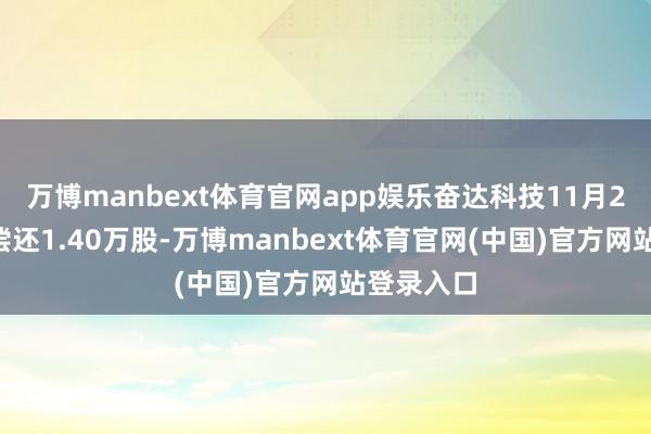 万博manbext体育官网app娱乐奋达科技11月25日融券偿还1.40万股-万博manbext体育官网(中国)官方网站登录入口