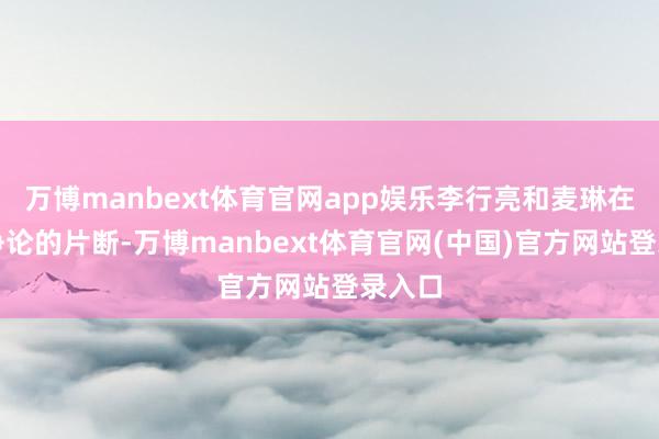 万博manbext体育官网app娱乐李行亮和麦琳在车内争论的片断-万博manbext体育官网(中国)官方网站登录入口