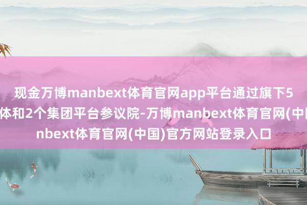 现金万博manbext体育官网app平台通过旗下5大医疗相关的业求实体和2个集团平台参议院-万博manbext体育官网(中国)官方网站登录入口