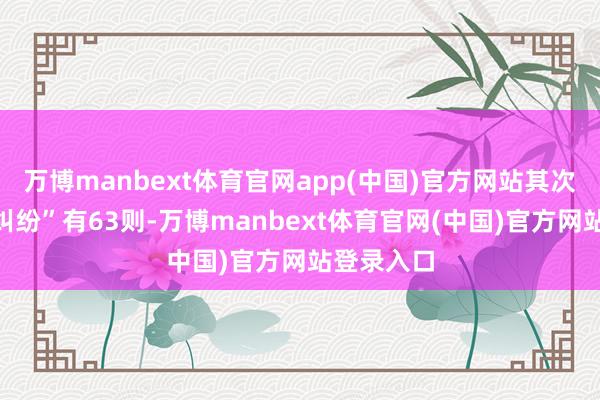 万博manbext体育官网app(中国)官方网站其次为“公约纠纷”有63则-万博manbext体育官网(中国)官方网站登录入口