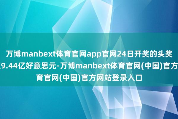 万博manbext体育官网app官网24日开奖的头奖奖金已积聚至9.44亿好意思元-万博manbext体育官网(中国)官方网站登录入口