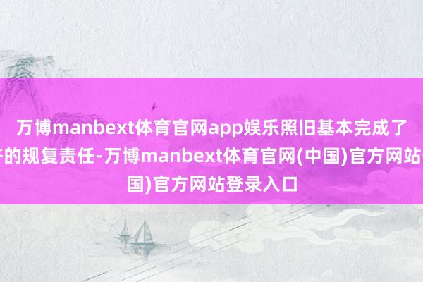 万博manbext体育官网app娱乐照旧基本完成了国民经济的规复责任-万博manbext体育官网(中国)官方网站登录入口