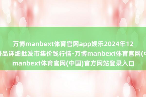 万博manbext体育官网app娱乐2024年12月24日广西田阳农副居品详细批发市集价钱行情-万博manbext体育官网(中国)官方网站登录入口