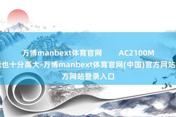 万博manbext体育官网        AC2100M双频技能也十分高大-万博manbext体育官网(中国)官方网站登录入口