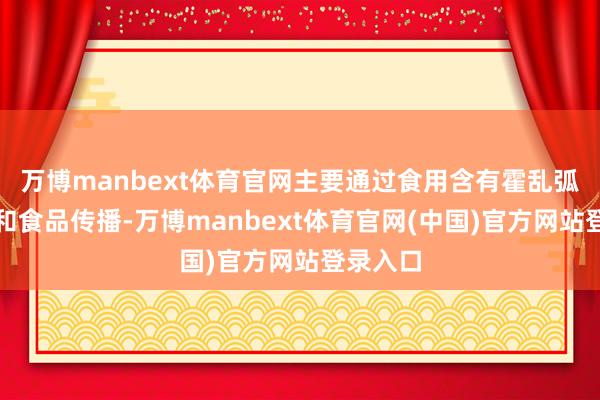 万博manbext体育官网主要通过食用含有霍乱弧菌的水和食品传播-万博manbext体育官网(中国)官方网站登录入口