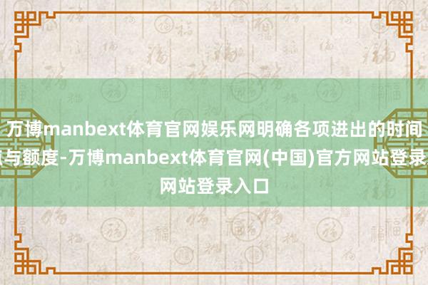 万博manbext体育官网娱乐网明确各项进出的时间节点与额度-万博manbext体育官网(中国)官方网站登录入口