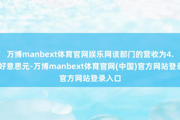 万博manbext体育官网娱乐网该部门的营收为4.49亿好意思元-万博manbext体育官网(中国)官方网站登录入口