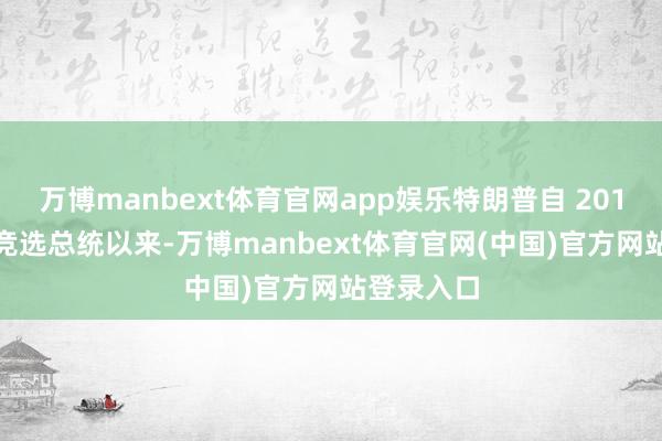 万博manbext体育官网app娱乐特朗普自 2016 岁首度竞选总统以来-万博manbext体育官网(中国)官方网站登录入口