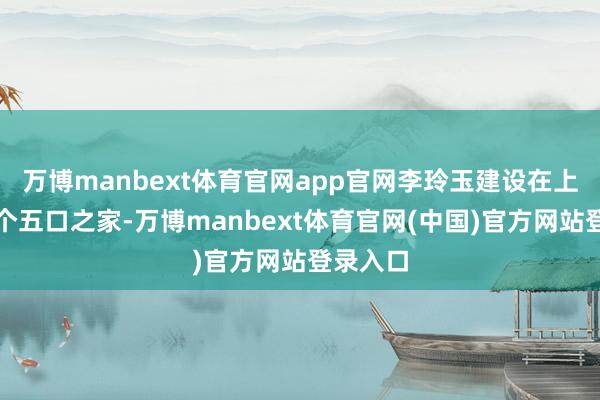 万博manbext体育官网app官网李玲玉建设在上海的一个五口之家-万博manbext体育官网(中国)官方网站登录入口