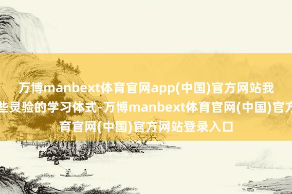 万博manbext体育官网app(中国)官方网站我还念念了解一些灵验的学习体式-万博manbext体育官网(中国)官方网站登录入口