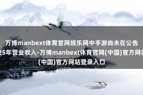 万博manbext体育官网娱乐网　　中手游尚未在公告中败露2025年营业收入-万博manbext体育官网(中国)官方网站登录入口