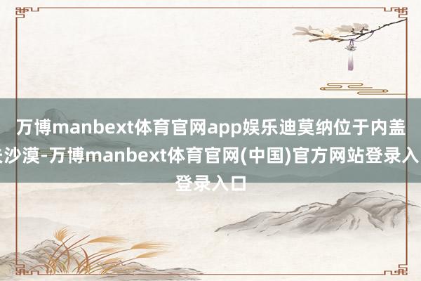 万博manbext体育官网app娱乐迪莫纳位于内盖夫沙漠-万博manbext体育官网(中国)官方网站登录入口