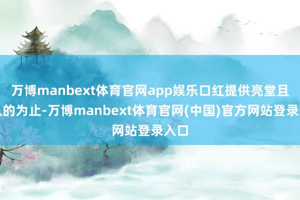 万博manbext体育官网app娱乐口红提供亮堂且执久的为止-万博manbext体育官网(中国)官方网站登录入口