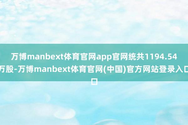 万博manbext体育官网app官网统共1194.54万股-万博manbext体育官网(中国)官方网站登录入口