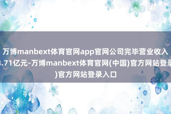万博manbext体育官网app官网公司完毕营业收入7408.71亿元-万博manbext体育官网(中国)官方网站登录入口
