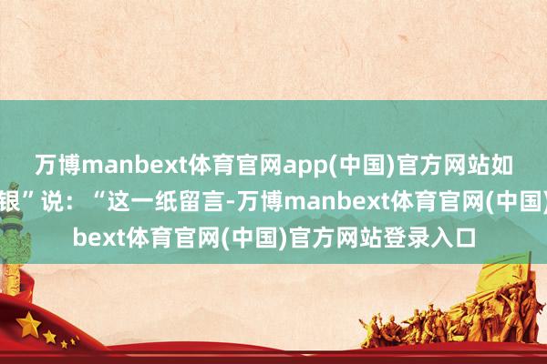万博manbext体育官网app(中国)官方网站如你们所愿!”网友“银”说:“这一纸留言-万博manbext体育官网(中国)官方网站登录入口