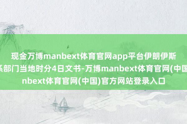 现金万博manbext体育官网app平台伊朗伊斯兰立异卫队全球关系部门当地时分4日文书-万博manbext体育官网(中国)官方网站登录入口