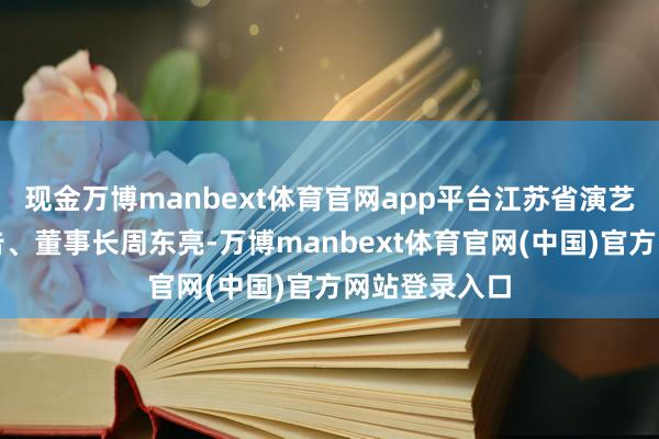 现金万博manbext体育官网app平台江苏省演艺集团党委布告、董事长周东亮-万博manbext体育官网(中国)官方网站登录入口