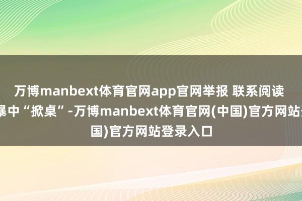 万博manbext体育官网app官网举报 联系阅读 版权风暴中“掀桌”-万博manbext体育官网(中国)官方网站登录入口