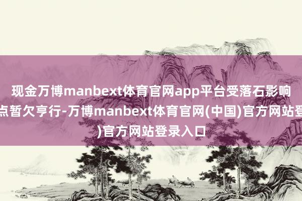 现金万博manbext体育官网app平台受落石影响部分景点暂欠亨行-万博manbext体育官网(中国)官方网站登录入口