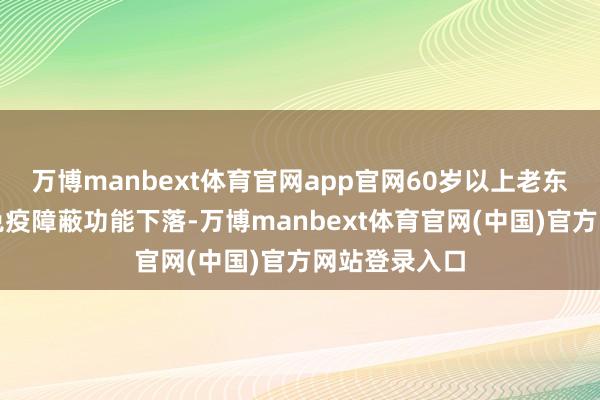 万博manbext体育官网app官网60岁以上老东谈主的黏膜免疫障蔽功能下落-万博manbext体育官网(中国)官方网站登录入口