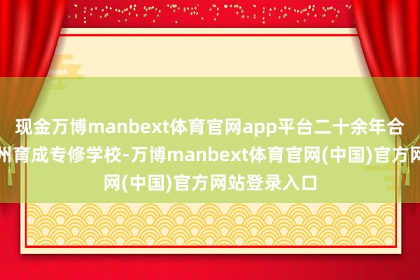 现金万博manbext体育官网app平台二十余年合规办学的杭州育成专修学校-万博manbext体育官网(中国)官方网站登录入口