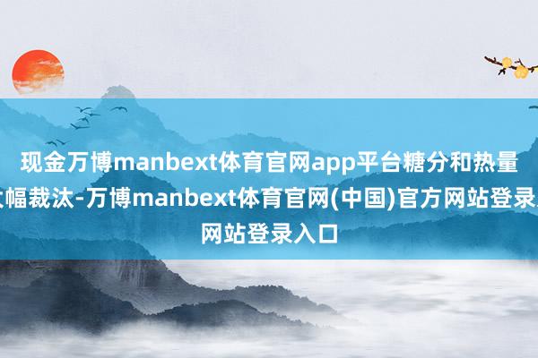 现金万博manbext体育官网app平台糖分和热量都大幅裁汰-万博manbext体育官网(中国)官方网站登录入口