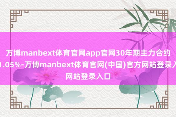 万博manbext体育官网app官网30年期主力合约跌1.05%-万博manbext体育官网(中国)官方网站登录入口