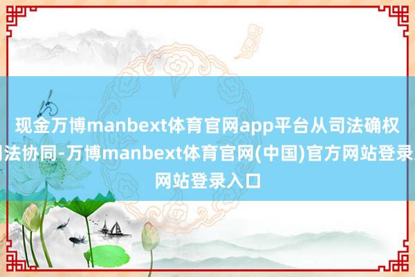 现金万博manbext体育官网app平台从司法确权到司法协同-万博manbext体育官网(中国)官方网站登录入口