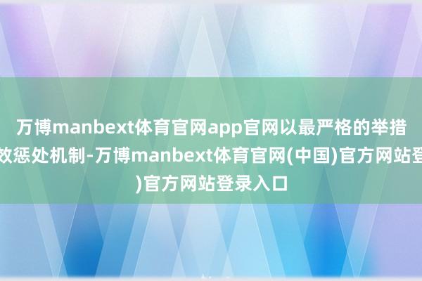 万博manbext体育官网app官网以最严格的举措健全长效惩处机制-万博manbext体育官网(中国)官方网站登录入口