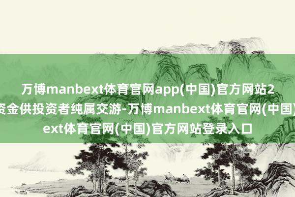 万博manbext体育官网app(中国)官方网站20万好意思元虚构资金供投资者纯属交游-万博manbext体育官网(中国)官方网站登录入口
