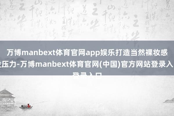 万博manbext体育官网app娱乐打造当然裸妆感没压力-万博manbext体育官网(中国)官方网站登录入口
