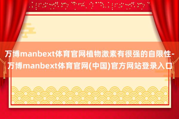 万博manbext体育官网植物激素有很强的自限性-万博manbext体育官网(中国)官方网站登录入口