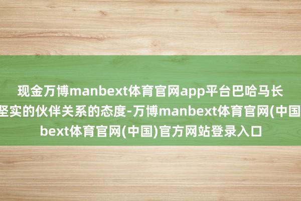 现金万博manbext体育官网app平台巴哈马长久秉持与中国建立坚实的伙伴关系的态度-万博manbext体育官网(中国)官方网站登录入口