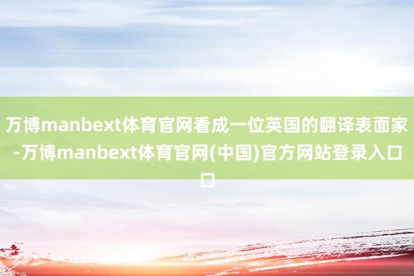 万博manbext体育官网看成一位英国的翻译表面家-万博manbext体育官网(中国)官方网站登录入口
