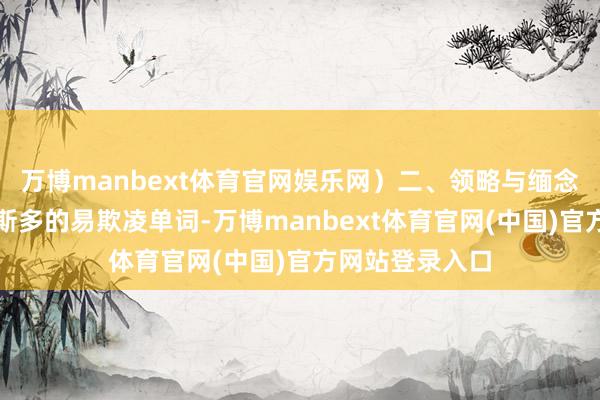 万博manbext体育官网娱乐网）二、领略与缅念念手段靠近如斯多的易欺凌单词-万博manbext体育官网(中国)官方网站登录入口