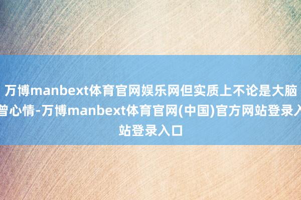 万博manbext体育官网娱乐网但实质上不论是大脑也曾心情-万博manbext体育官网(中国)官方网站登录入口