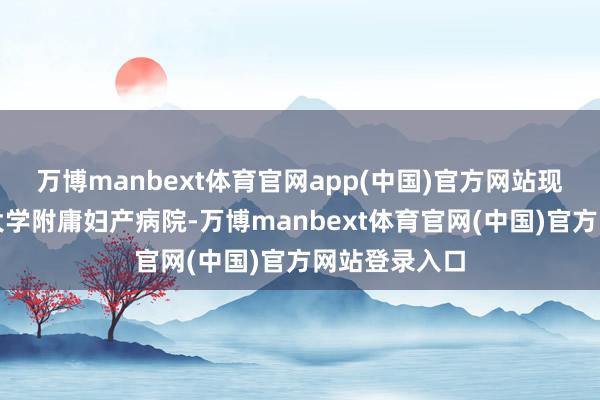 万博manbext体育官网app(中国)官方网站现为南京医科大学附庸妇产病院-万博manbext体育官网(中国)官方网站登录入口