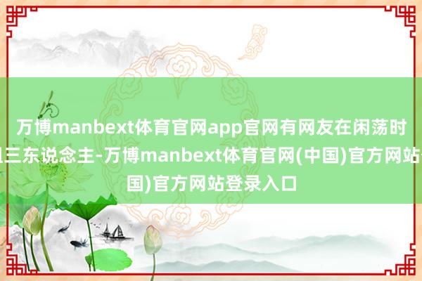 万博manbext体育官网app官网有网友在闲荡时偶遇这组三东说念主-万博manbext体育官网(中国)官方网站登录入口