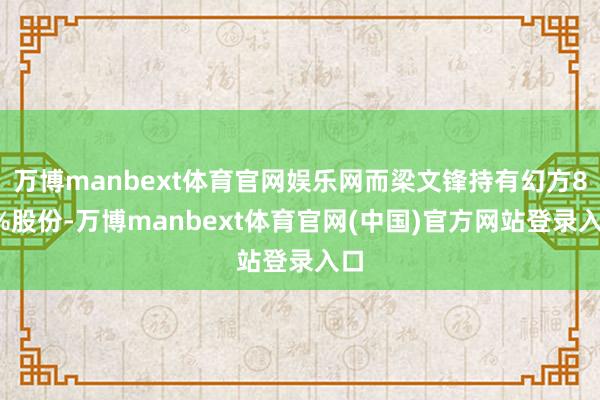 万博manbext体育官网娱乐网而梁文锋持有幻方85%股份-万博manbext体育官网(中国)官方网站登录入口