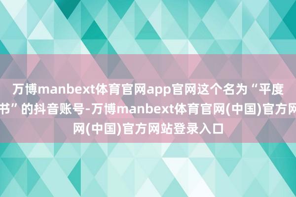 万博manbext体育官网app官网这个名为“平度大樱桃张文书”的抖音账号-万博manbext体育官网(中国)官方网站登录入口