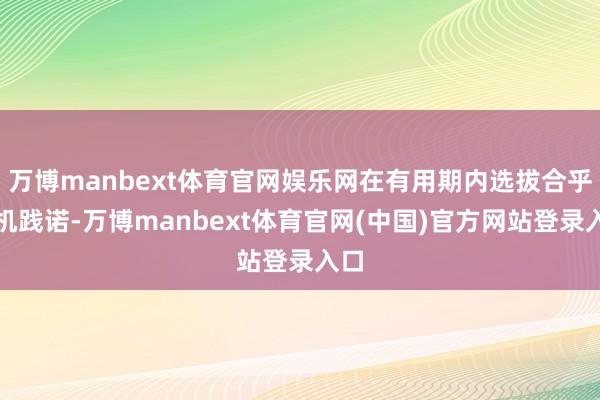 万博manbext体育官网娱乐网在有用期内选拔合乎时机践诺-万博manbext体育官网(中国)官方网站登录入口