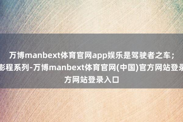 万博manbext体育官网app娱乐是驾驶者之车；小米澎程系列-万博manbext体育官网(中国)官方网站登录入口