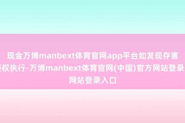 现金万博manbext体育官网app平台如发现存害或侵权执行-万博manbext体育官网(中国)官方网站登录入口