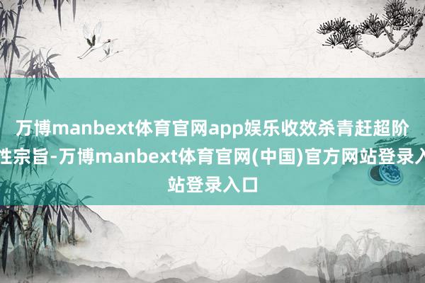 万博manbext体育官网app娱乐收效杀青赶超阶段性宗旨-万博manbext体育官网(中国)官方网站登录入口
