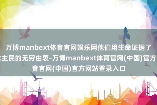 万博manbext体育官网娱乐网他们用生命证据了对党和东说念主民的无穷由衷-万博manbext体育官网(中国)官方网站登录入口