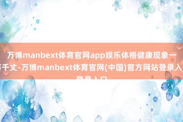 万博manbext体育官网app娱乐体格健康现象一落千丈-万博manbext体育官网(中国)官方网站登录入口