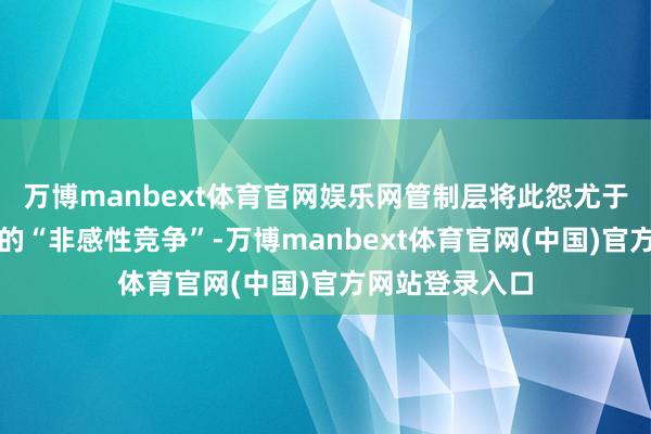 万博manbext体育官网娱乐网管制层将此怨尤于第二季度驱动的“非感性竞争”-万博manbext体育官网(中国)官方网站登录入口