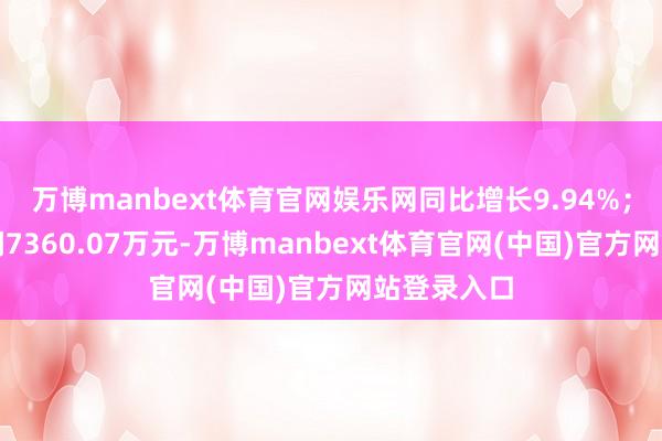 万博manbext体育官网娱乐网同比增长9.94%；归母净利润7360.07万元-万博manbext体育官网(中国)官方网站登录入口