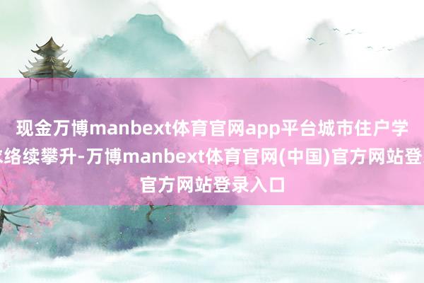 现金万博manbext体育官网app平台城市住户学习需求络续攀升-万博manbext体育官网(中国)官方网站登录入口